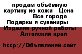 продам объёмную картину из кожи › Цена ­ 10 000 - Все города Подарки и сувениры » Изделия ручной работы   . Алтайский край